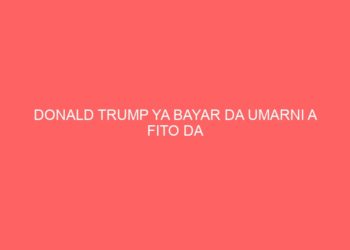 DONALD TRUMP YA BAYAR DA UMARNI A FITO DA AJIYAYYEN MAN AMERIKA